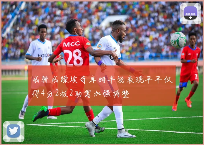 戒骄戒躁埃奇库姆半场表现平平仅得4分2板2助需加强调整