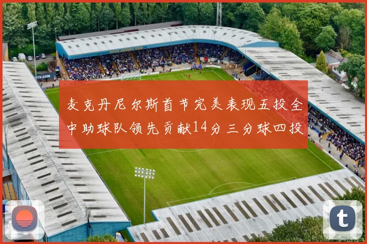 麦克丹尼尔斯首节完美表现五投全中助球队领先贡献14分三分球四投全中