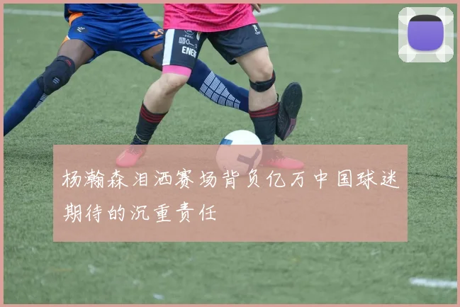 杨瀚森泪洒赛场背负亿万中国球迷期待的沉重责任