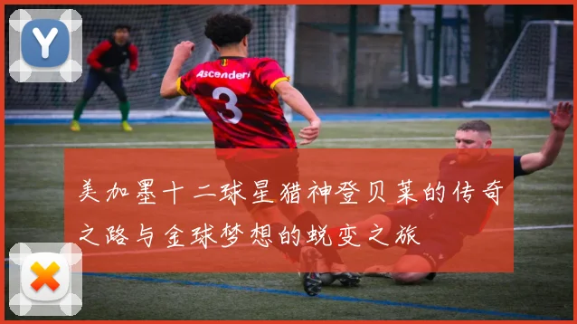 美加墨十二球星猎神登贝莱的传奇之路与金球梦想的蜕变之旅