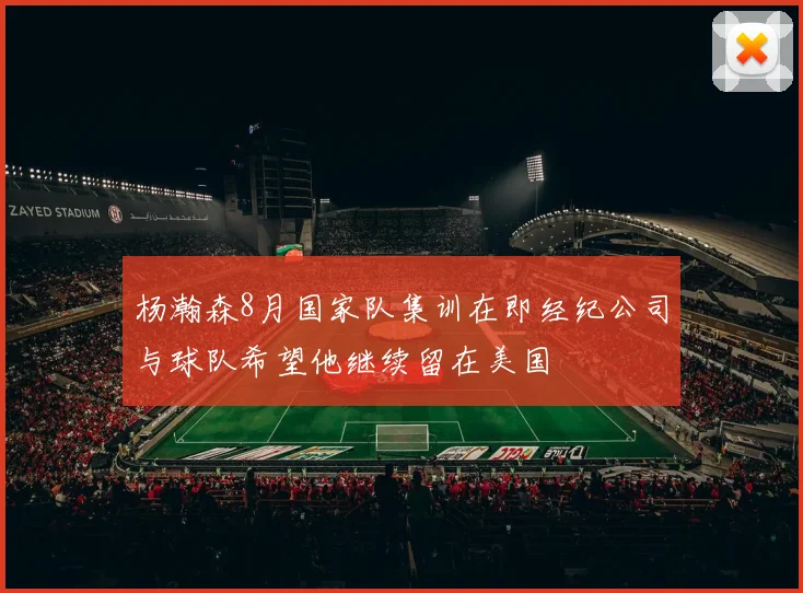 杨瀚森8月国家队集训在即经纪公司与球队希望他继续留在美国