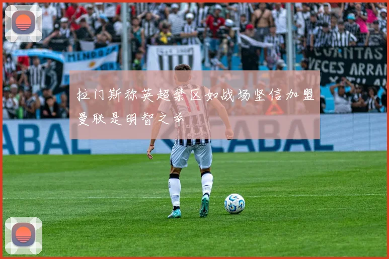 拉门斯称英超禁区如战场坚信加盟曼联是明智之举