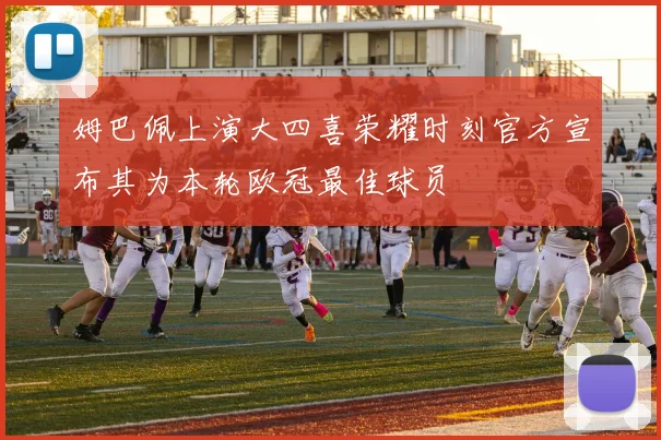 姆巴佩上演大四喜荣耀时刻官方宣布其为本轮欧冠最佳球员