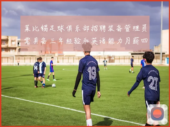 莱比锡足球俱乐部招聘装备管理员需具备三年经验和英语能力月薪四位数中段