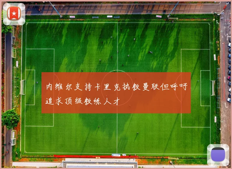 内维尔支持卡里克执教曼联但呼吁追求顶级教练人才